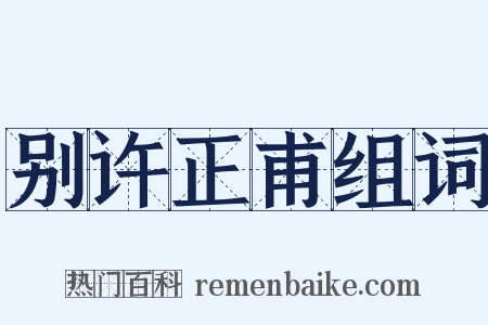 别许正甫组词是什么意思的图片